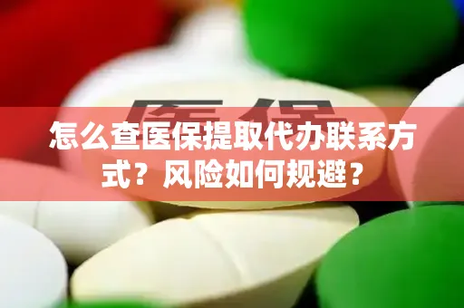 怎么查医保提取代办联系方式？风险如何规避？